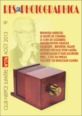 N° 176 de 8.2013
- Tele-Spot 110, Binocular camera (J.P. Vergine)
- Reinhold Heidecke (K.E. Reiss)
- Le musée de Coimbra (J.P. Bois)
- Numérotation des appareils Folmer et Schwing (J. Boyer)
- La lanterne magique au service de la franc-maçonnerie US (L. Gratté)
- Objectifs et optiques spéciales pour caméras (J. Vivié)
- Gaumont: Reporter, Pliant (C. Bridoux)
- L'appareil des glaces Pipo (R. Boissier)
- Le coin de Goldberg (F. Marchetti)
REV-NL0176.jpg
