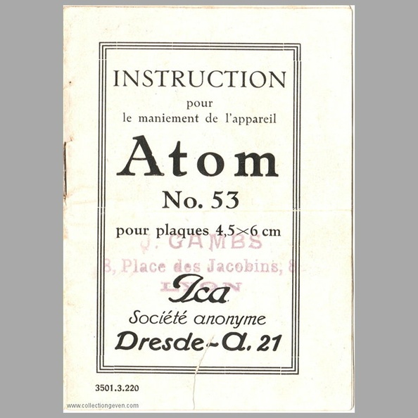 Notice d'utilisation de l'Atom n° 53 d'Ica (versions avec l'obturateur Automatic X ou un Compur 00). Sur les couvertures apparaît le cachet du distributeur : J. Gambs, 8 place des Jacobins, Lyon.
Appareil : Atom n° 53
Marque : ICA
Date : > 1912
Pays : FranceLangue : français
Référence : 3501.3.220
Format : 70 x 98 mmPoids : 4 g
Pages : 12
Pages de la notice :
Appareils de la collection :
Commentaires : -
Liens web : -
N° inventaire : MAN0648_01
MAN0648_01.jpg